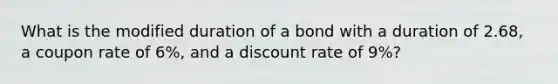 What is the modified duration of a bond with a duration of 2.68, a coupon rate of 6%, and a discount rate of 9%?