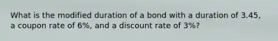 What is the modified duration of a bond with a duration of 3.45, a coupon rate of 6%, and a discount rate of 3%?