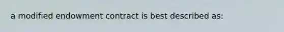 a modified endowment contract is best described as: