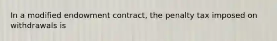 In a modified endowment contract, the penalty tax imposed on withdrawals is