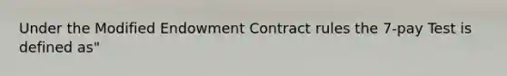 Under the Modified Endowment Contract rules the 7-pay Test is defined as"