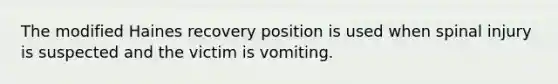 The modified Haines recovery position is used when spinal injury is suspected and the victim is vomiting.