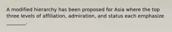 A modified hierarchy has been proposed for Asia where the top three levels of​ affiliation, admiration, and status each emphasize​ ________.