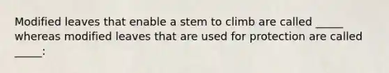 Modified leaves that enable a stem to climb are called _____ whereas modified leaves that are used for protection are called _____: