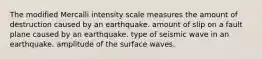 The modified Mercalli intensity scale measures the amount of destruction caused by an earthquake. amount of slip on a fault plane caused by an earthquake. type of seismic wave in an earthquake. amplitude of the surface waves.