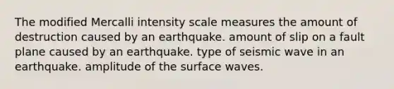 The modified Mercalli intensity scale measures the amount of destruction caused by an earthquake. amount of slip on a fault plane caused by an earthquake. type of seismic wave in an earthquake. amplitude of the surface waves.