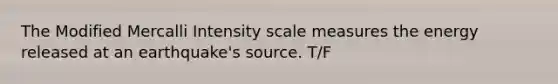 The Modified Mercalli Intensity scale measures the energy released at an earthquake's source. T/F