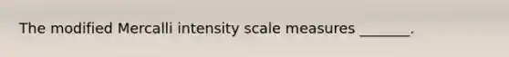 The modified Mercalli intensity scale measures _______.