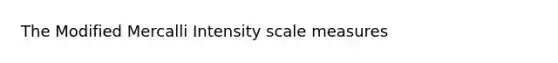 The Modified Mercalli Intensity scale measures