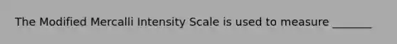 The Modified Mercalli Intensity Scale is used to measure _______