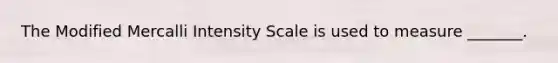 The Modified Mercalli Intensity Scale is used to measure _______.