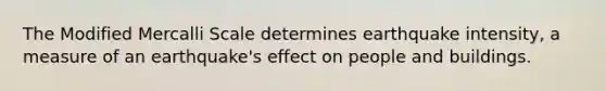 The Modified Mercalli Scale determines earthquake intensity, a measure of an earthquake's effect on people and buildings.