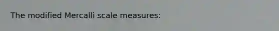 The modified Mercalli scale measures: