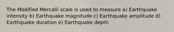 The Modified Mercalli scale is used to measure a) Earthquake intensity b) Earthquake magnitude c) Earthquake amplitude d) Earthquake duration e) Earthquake depth