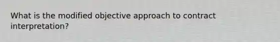 What is the modified objective approach to contract interpretation?