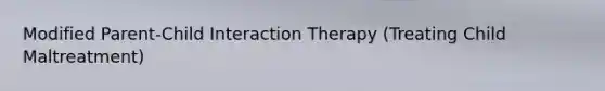 Modified Parent-Child Interaction Therapy (Treating Child Maltreatment)