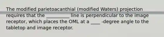 The modified parietoacanthial (modified Waters) projection requires that the __________ line is perpendicular to the image receptor, which places the OML at a ____ -degree angle to the tabletop and image receptor.