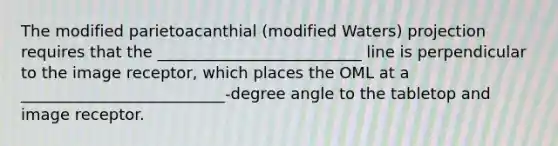 The modified parietoacanthial (modified Waters) projection requires that the __________________________ line is perpendicular to the image receptor, which places the OML at a __________________________-degree angle to the tabletop and image receptor.