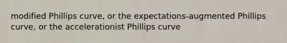 modified Phillips curve, or the expectations-augmented Phillips curve, or the accelerationist Phillips curve