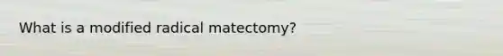 What is a modified radical matectomy?