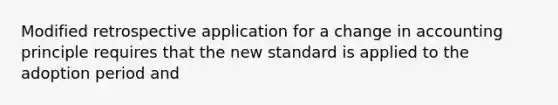 Modified retrospective application for a change in accounting principle requires that the new standard is applied to the adoption period and