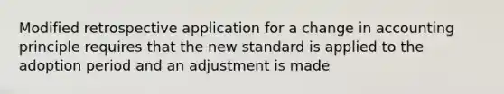 Modified retrospective application for a change in accounting principle requires that the new standard is applied to the adoption period and an adjustment is made