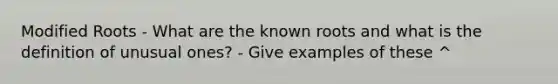 Modified Roots - What are the known roots and what is the definition of unusual ones? - Give examples of these ^