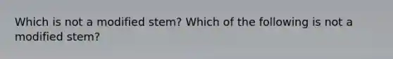 Which is not a modified stem? Which of the following is not a modified stem?