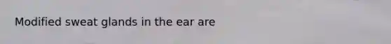 Modified sweat glands in the ear are