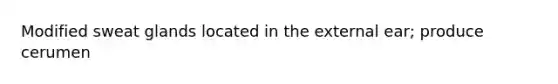 Modified sweat glands located in the external ear; produce cerumen