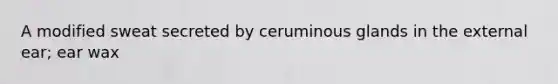 A modified sweat secreted by ceruminous glands in the external ear; ear wax