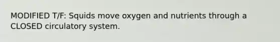 MODIFIED T/F: Squids move oxygen and nutrients through a CLOSED circulatory system.