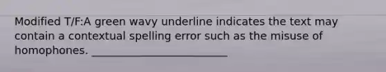 Modified T/F:A green wavy underline indicates the text may contain a contextual spelling error such as the misuse of homophones. _________________________