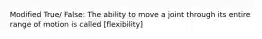 Modified True/ False: The ability to move a joint through its entire range of motion is called [flexibility]