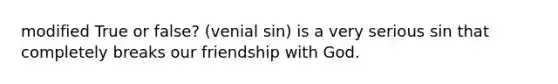 modified True or false? (venial sin) is a very serious sin that completely breaks our friendship with God.