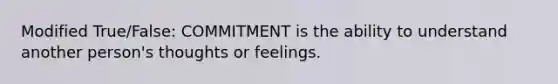 Modified True/False: COMMITMENT is the ability to understand another person's thoughts or feelings.