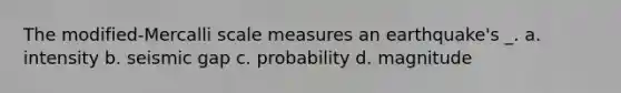 The modified-Mercalli scale measures an earthquake's _. a. intensity b. seismic gap c. probability d. magnitude