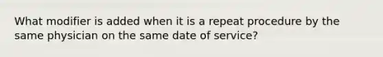 What modifier is added when it is a repeat procedure by the same physician on the same date of service?