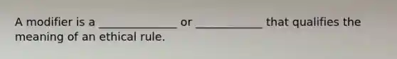 A modifier is a ______________ or ____________ that qualifies the meaning of an ethical rule.