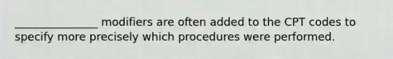 _______________ modifiers are often added to the CPT codes to specify more precisely which procedures were performed.