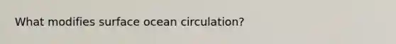 What modifies surface ocean circulation?