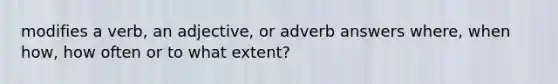 modifies a verb, an adjective, or adverb answers where, when how, how often or to what extent?