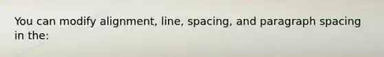 You can modify alignment, line, spacing, and paragraph spacing in the: