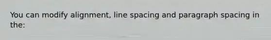 You can modify alignment, line spacing and paragraph spacing in the: