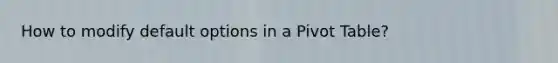 How to modify default options in a Pivot Table?
