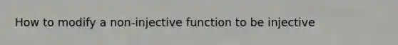 How to modify a non-injective function to be injective