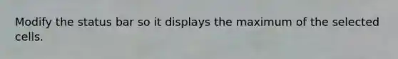 Modify the status bar so it displays the maximum of the selected cells.