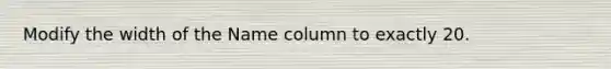 Modify the width of the Name column to exactly 20.