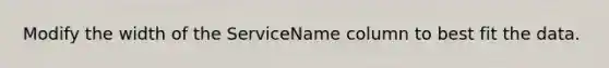 Modify the width of the ServiceName column to best fit the data.