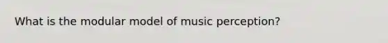 What is the modular model of music perception?